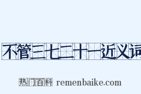 不管三七二十一近义词是什么意思的图片